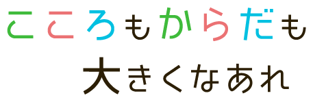 こころもからだも大きくなあれ